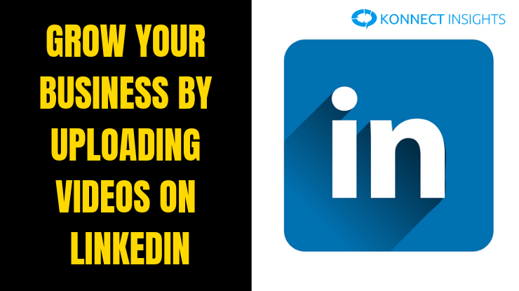 Grow Your Business By Uploading Videos On LinkedIn - Konnect Insights