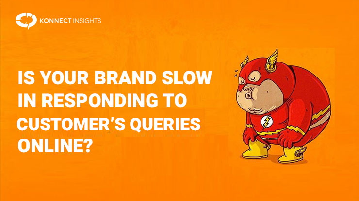 Is Your Brand Slow In Responding To Customers Queries Online - Konnect Insights
