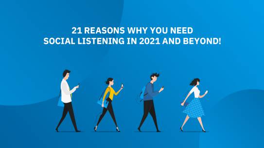 21 REASONS WHY YOU NEED SOCIAL LISTENING IN 2021 AND BEYOND!