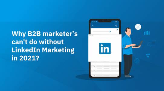 WHY B2B MARKETER’S CAN’T DO WITHOUT LINKEDIN MARKETING IN 2021?
