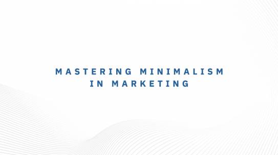 MASTERING MINIMALISM IN YOUR MARKETING.