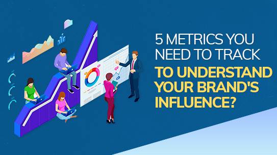 5 metrics you need to track to understand your brand’s influence.