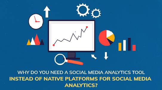 Why Do You Need a Social Media Analytics Tool Instead of Native Platforms for Social Media Analytics?