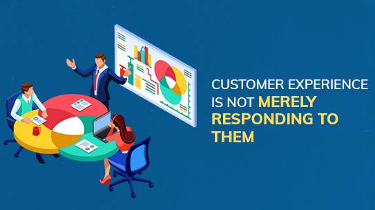 Customer Experience Is Not Merely Responding to Them.