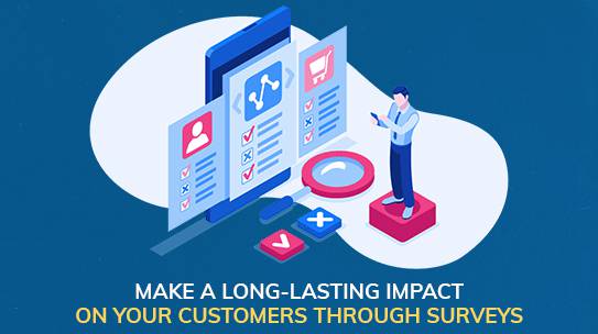 Make A Long-Lasting Impact On Your Customers Through Surveys.