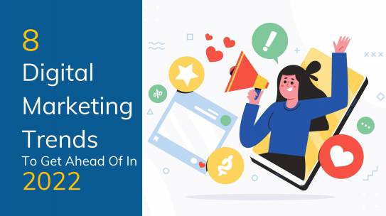 8 Digital Marketing Trends To Get Ahead Of In 2022