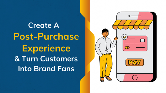 How To Create a Post-Purchase Experience & Turn Customers Into Brand Fans?