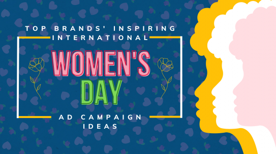Top Brands’ Inspiring International Women’s Day Ad Campaign Ideas.