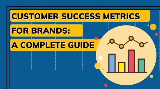 Customer Success Metrics for Brands: A Complete Guide.