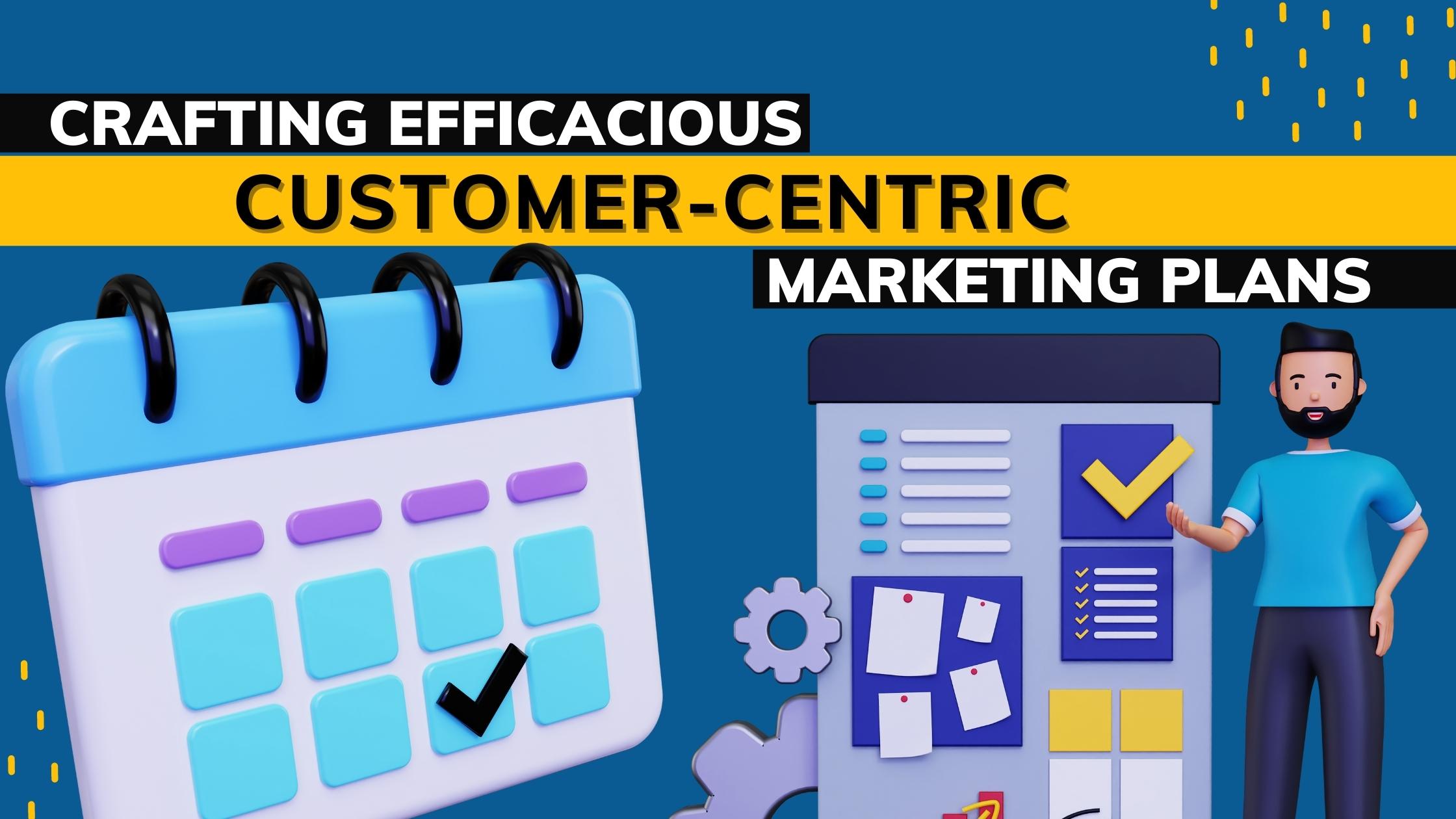 Crafting Effcacious Customer Centric Marketing Plans
